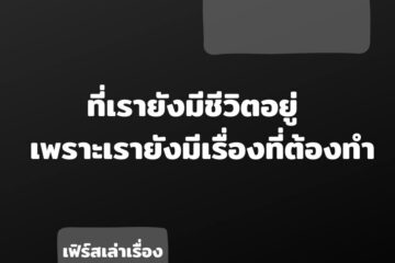 ที่เรายังมีชีวิตอยู่ เพราะเรายังมีเรื่องที่ต้องทำ